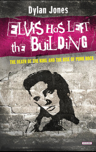 Elvis Has Left The Building The Death Of The King And The Rise Of Punk Rock Dylan Jones
