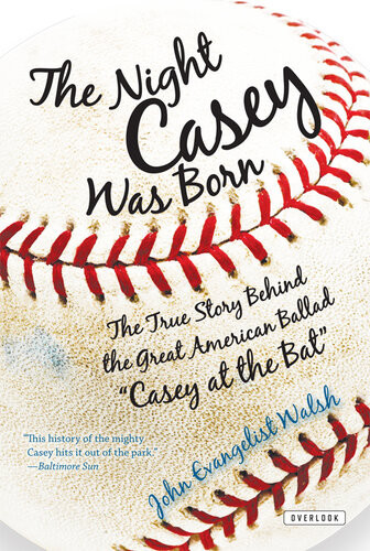 The Night Casey Was Born The True Story Behind The Great American Ballad Casey At The Bat John Evangelist Walsh