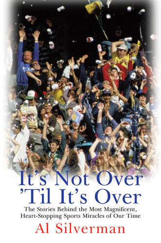 Its Not Over Til Its Over The Stories Behind Most Magnificent Heartstopping Sports Miracles Of Our Time Al Silverman