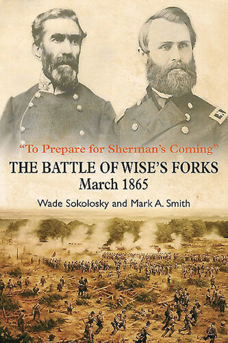 To Prepare For Shermans Coming The Battle Of Wises Forks March 1865 Wade Sokolosky Mark A Smith