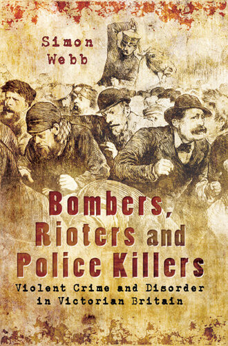 Bombers Rioters And Police Killers Violent Crime And Disorder In Victorian Britain Simon Webb