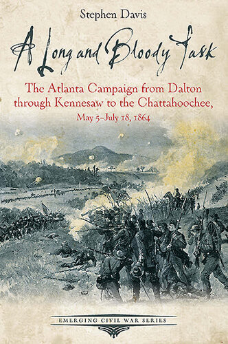 A Long And Bloody Task The Atlanta Campaign From Dalton Through Kennesaw To The Chattahoochee May 5july 18 1864 Stephen Davis
