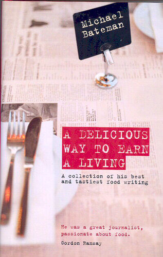 A Delicious Way To Earn A Living A Collection Of His Best And Tastiest Food Writing Michael Bateman