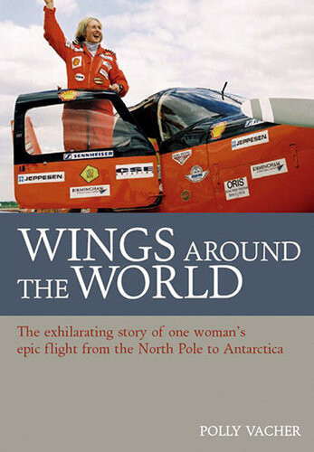 Wings Around The World The Exhilarating Story Of One Womans Epic Flight From The North Pole To Antarctica Polly Vacher