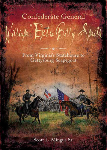 Confederate General William Extra Billy Smith From Virginias Statehouse To Gettysburg Scapegoat Scott L Mingus