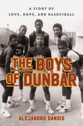 The Boys Of Dunbar A Story Of Love Hope And Basketball Alejandro Danois