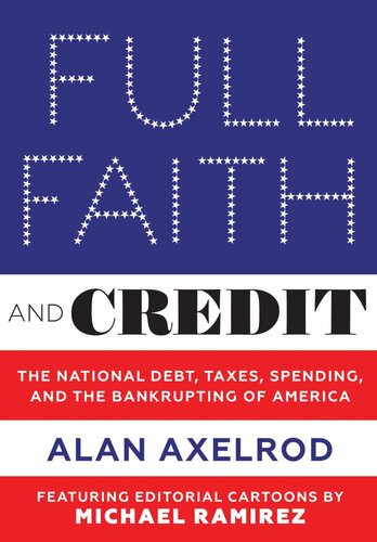 Full Faith And Credit The National Debt Taxes Spending And The Bankrupting Of America Alan Axelrod