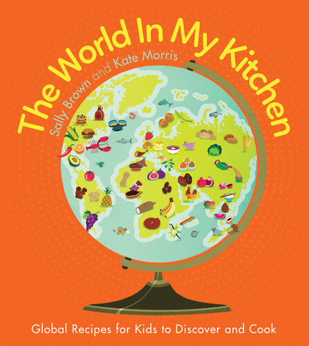 The World In My Kitchen Global Recipes For Kids To Discover And Cook Sally Brown Kate Morris