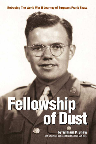 Fellowship Of Dust Retracing The Wwii Journey Of Sergeant Frank Shaw William Shaw