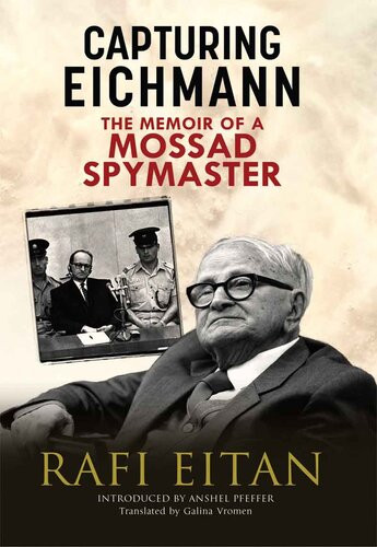 Capturing Eichmann The Memoirs Of A Mossad Spymaster Rafi Eitan Anshel Pfeffer