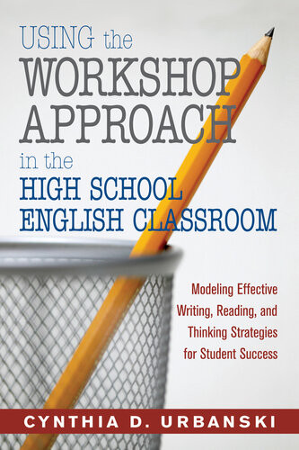 Using The Workshop Approach In The High School English Classroom Modeling Effective Writing Reading And Thinking Strategies For Student Success Cynthia D Urbanski