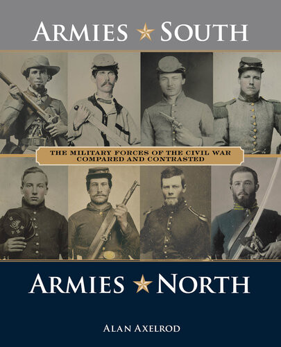 Armies South Armies North The Military Forces Of The Civil War Compared And Contrasted Alan Axelrod