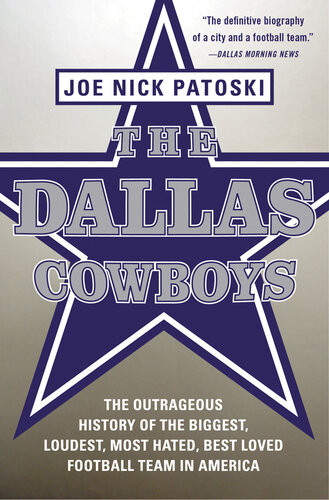 The Dallas Cowboys The Outrageous History Of The Biggest Loudest Most Hated Best Loved Football Team In America Joe Nick Patoski