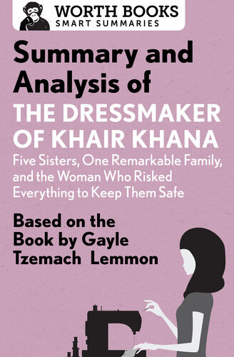 Summary And Analysis Of The Dressmaker Of Khair Khana Five Sisters One Remarkable Family And The Woman Who Risked Everything To Keep Them Safe Based By Gayle Tzemach Lemmon Worth Books