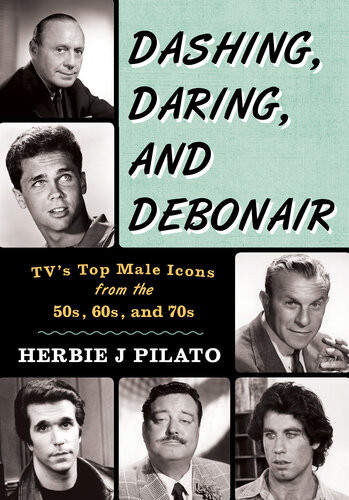 Dashing Daring And Debonair Tvs Top Male Icons From The 50s 60s And 70s Herbie J Pilato