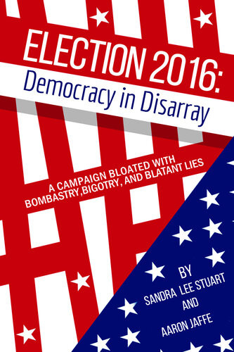 Election 2016 Democracy In Disarray A Campaign Bloated With Bombastry Bigotry And Blatant Lies Sandra Lee Stuart Aaron Jaffe