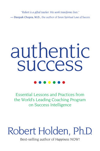 Authentic Success Essential Lessons And Practices From The Worlds Leading Coaching Program On Success Intelligence Robert Holden