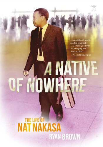 A Native Of Nowhere The Life Of Nat Nakasa Ryan Brown