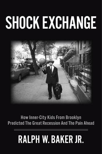 Shock Exchange How Innercity Kids From Brooklyn Predicted The Great Recession And The Pain Ahead Ralph W Baker Jr