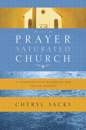 The Prayersaturated Church A Comprehensive Handbook For Prayer Leaders Cheryl Sacks