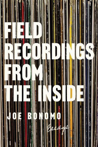 Field Recordings From The Inside Essays Joe Bonomo