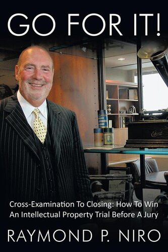 Go For It Crossexamination To Closing How To Win An Intellectual Property Trial Before A Jury Raymond P Niro
