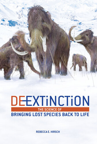 Deextinction The Science Of Bringing Lost Species Back To Life Rebecca E Hirsch