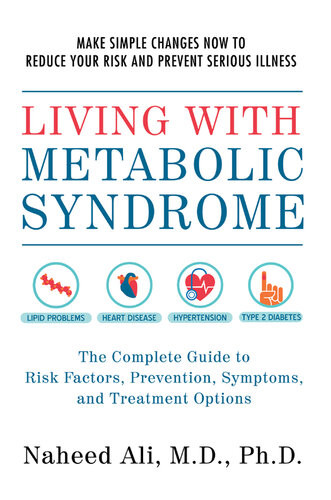 Living With Metabolic Syndrome The Complete Guide To Risk Factors Prevention Symptoms And Treatment Options Naheed Ali