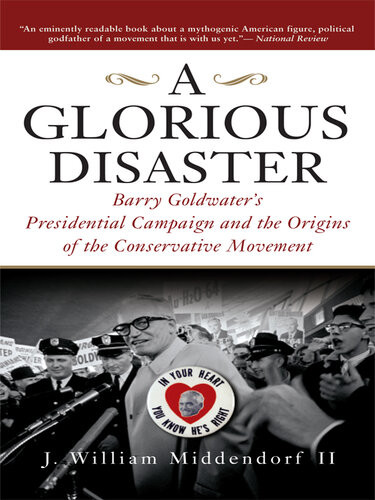 A Glorious Disaster Barry Goldwaters Presidential Campaign And The Origins Of The Conservative Movement J William Middendorf Ii