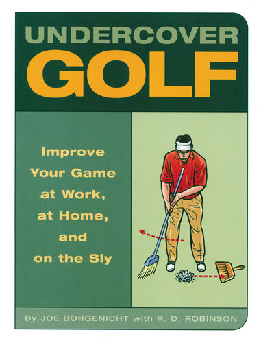 Undercover Golf An Offthelinks Guide To Improving Your Gameat Work At Home And On The Sly Joe Borgenicht