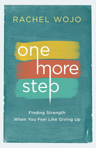 One More Step Finding Strength When You Feel Like Giving Up Rachel Wojo