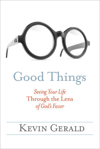 Good Things Seeing Your Life Through The Lens Of Gods Favor Kevin Gerald