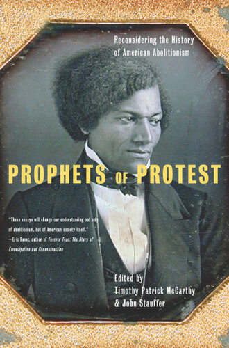 Prophets Of Protest Reconsidering The History Of American Abolitionism Timothy Patrick Mccarthy