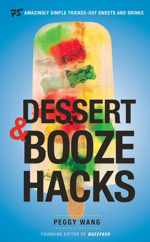 Dessert And Booze Hacks 75 Amazingly Simple Trickedout Sweets And Drinks A Cookbook Peggy Wang