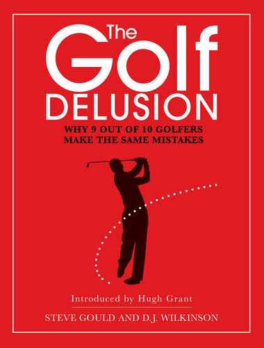 The Golf Delusion Why 9 Out Of 10 Golfers Make The Same Mistakes Steve Gould Hugh Grant D J Wilkinson