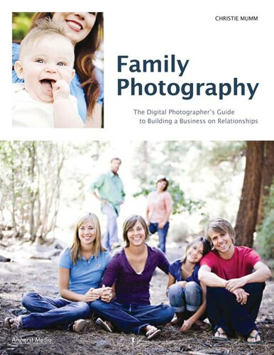 Family Photography The Digital Photographers Guide To Building A Business On Relationships Christie Mumm