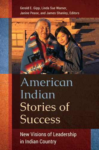 American Indian Stories Of Success New Visions Of Leadership In Indian Country Gerald E Gipp Phd