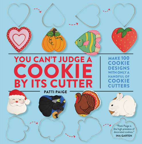 You Cant Judge A Cookie By Its Cutter Make 100 Cookie Designs With Only A Handful Of Cookie Cutters Patti Paige