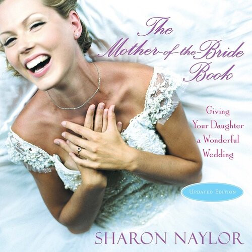 The Motherofthebride Book Giving Your Daughter A Wonderful Wedding Updated Edition Sharon Naylor
