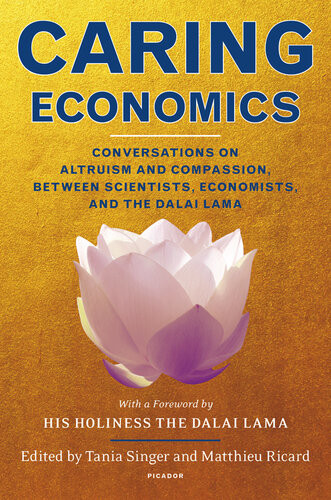 Caring Economics Conversations On Altruism And Compassion Between Scientists Economists And The Dalai Lama Tania Singer Matthieu Ricard