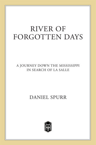 River Of Forgotten Days A Journey Down The Mississippi In Search Of La Salle Daniel Spurr