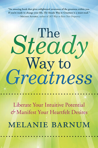The Steady Way To Greatness Liberate Your Intuitive Potential Manifest Your Heartfelt Desires Melanie Barnum