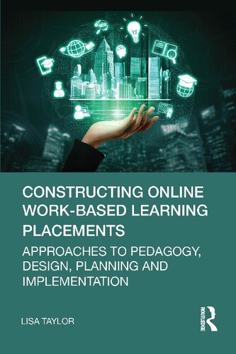Constructing Online Workbased Learning Placements Approaches To Pedagogy Design Planning And Implementation Lisa Taylor