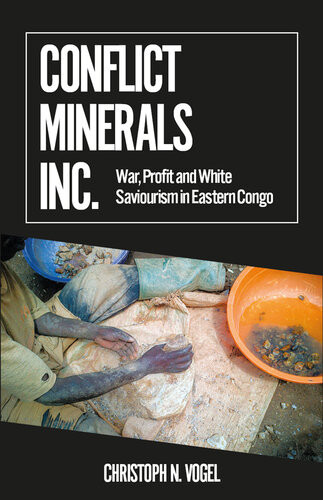 Conflict Minerals Inc War Profit And White Saviourism In Eastern Congo Christoph N Vogel