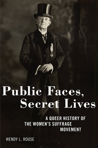 Public Faces Secret Lives A Queer History Of The Womens Suffrage Movement Wendy L Rouse