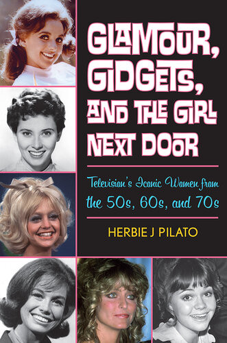 Glamour Gidgets And The Girl Next Door Televisions Iconic Women From The 50s 60s And 70s Herbie J Pilato