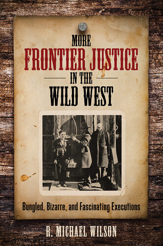 More Frontier Justice In The Wild West Bungled Bizarre And Fascinating Executions R Michael Wilson