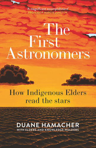 The First Astronomers How Indigenous Elders Read The Stars Duane Hamacher With Elders And Knowledge Holders