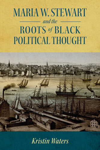 Maria W Stewart And The Roots Of Black Political Thought Kristin Waters