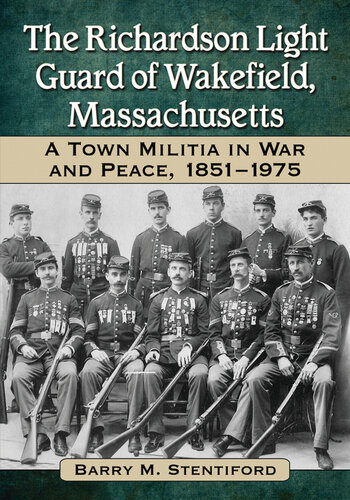 The Richardson Light Guard Of Wakefield Massachusetts A Town Militia In War And Peace 18511975 Barry M Stentiford